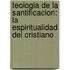 Teologia de La Santificacion: La Espiritualidad del Cristiano