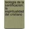 Teologia de La Santificacion: La Espiritualidad del Cristiano by Leopoldo Sanchez M