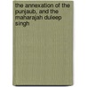 The Annexation Of The Punjaub, And The Maharajah Duleep Singh by Evans Bell
