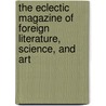 The Eclectic Magazine of Foreign Literature, Science, and Art door Onbekend