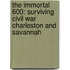 The Immortal 600: Surviving Civil War Charleston and Savannah