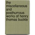 The Miscellaneous And Posthumous Works Of Henry Thomas Buckle