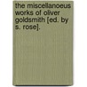 The Miscellanoeus Works Of Oliver Goldsmith [Ed. By S. Rose]. door Oliver Goldsmith
