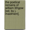 The Poetical Remains Of William Lithgow [Ed. By J. Maidment]. door William Lithgow