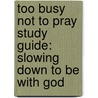 Too Busy Not to Pray Study Guide: Slowing Down to Be with God by Bill Hybels