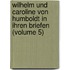 Wilhelm Und Caroline Von Humboldt In Ihren Briefen (Volume 5)