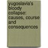 Yugoslavia's Bloody Collapse: Causes, Course And Consequences