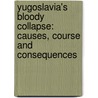 Yugoslavia's Bloody Collapse: Causes, Course And Consequences by Christopher Bennett