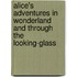 Alice's Adventures In Wonderland And Through The Looking-Glass