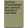 Archives N�Erlandaises Des Sciences Exactes Et Naturelles door Hollandsche Maatschap Der Wetenschappen