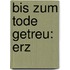 Bis zum Tode getreu: Erz