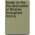 Books On Fire: The Destruction Of Libraries Throughout History