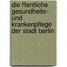 Die Ffentliche Gesundheits- Und Krankenpflege Der Stadt Berlin by Berlin