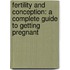 Fertility and Conception: A Complete Guide to Getting Pregnant