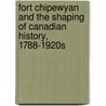 Fort Chipewyan and the Shaping of Canadian History, 1788-1920s door Patricia A. McCormack