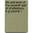 Life and Work of the Seventh Earl of Shaftesbury, K.G Volume 1