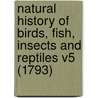 Natural History Of Birds, Fish, Insects And Reptiles V5 (1793) by Georges Louis Leclerc De Buffon