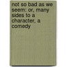 Not So Bad As We Seem: Or, Many Sides to a Character, a Comedy door Edward George Lytton