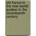 Old France In The New World; Quebec In The Seventeenth Century