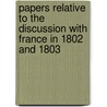 Papers Relative to the Discussion with France in 1802 and 1803 door Great Britain. Foreign Office