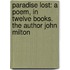 Paradise Lost: A Poem, in Twelve Books. the Author John Milton