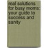 Real Solutions For Busy Moms: Your Guide To Success And Sanity