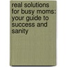 Real Solutions For Busy Moms: Your Guide To Success And Sanity by Kathy Ireland