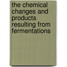 The Chemical Changes And Products Resulting From Fermentations by Robert Henry Aders Plimmer