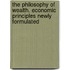 The Philosophy of Wealth. Economic Principles Newly Formulated