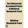 The Political And Occasional Poems Of Winthrop Mackworth Praed by Winthrop Mackworth Praed