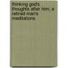 Thinking God's Thoughts After Him; A Retired Man's Meditations door Henry Melville Cn King