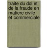 Traite Du Dol Et De La Fraude En Matiere Civile Et Commerciale door Jassuda B�Darride