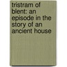 Tristram Of Blent: An Episode In The Story Of An Ancient House door Anthony Hope