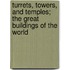 Turrets, Towers, And Temples; The Great Buildings Of The World