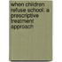 When Children Refuse School: A Prescriptive Treatment Approach