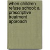 When Children Refuse School: A Prescriptive Treatment Approach by Anne Marie Albano