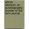 Wilmer Atkinson, an Autobiography; Founder of the Farm Journal door Wilmer Atkinson