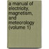 a Manual of Electricity, Magnetism, and Meteorology (Volume 1)