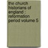 the Church Historians of England : Reformation Period Volume 5