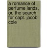 A Romance Of Perfume Lands, Or, The Search For Capt. Jacob Cole door F. S Clifford