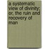A Systematic View of Divinity; Or, the Ruin and Recovery of Man