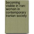 Becoming Visible in Iran: Women in Contemporary Iranian Society