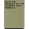 Beyond War: Reimagining American Influence in a New Middle East by David Rohde