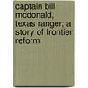 Captain Bill McDonald, Texas Ranger; A Story of Frontier Reform by Albert Bigelow Paine