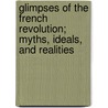 Glimpses of the French Revolution; Myths, Ideals, and Realities by John Goldworth Alger