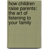 How Children Raise Parents: The Art Of Listening To Your Family door Dan B. Allender