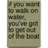 If You Want To Walk On Water, You'Ve Got To Get Out Of The Boat