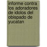 Informe Contra los Adoradores de Idolos del Obispado de Yucatan by Pedro Sánchez De Aguilar