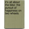 It's All About The Bike: The Pursuit Of Happiness On Two Wheels door Robert Penn