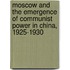 Moscow And The Emergence Of Communist Power In China, 1925-1930
